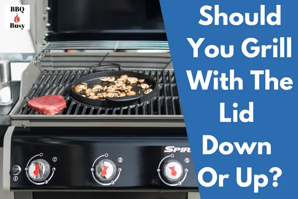 Should You Grill With The Lid Down Or Up