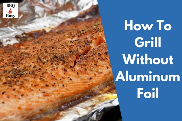 How To Grill Without Aluminum Foil