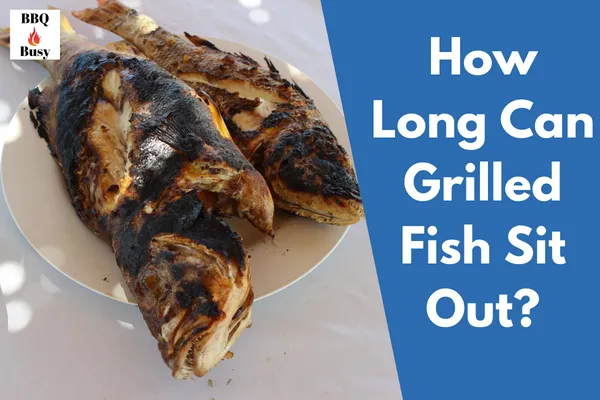 How Long Can Grilled Fish Sit Out